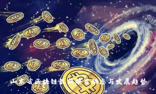 山东省区块链最新项目动态与发展趋势