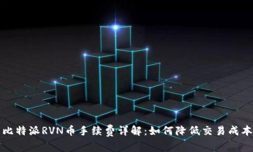 比特派RVN币手续费详解：如何降低交易成本