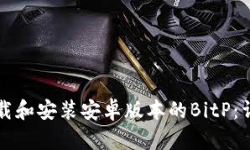 如何下载和安装安卓版本的BitP：详细指南