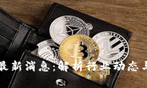 区块链坊最新消息：解析行业动态与未来趋势