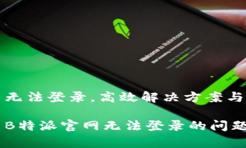 特派官网无法登录，高效解决方案与常见问题

如何解决B特派官网无法登录的问题