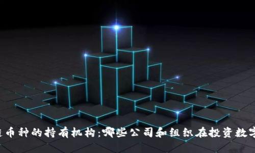 区块链币种的持有机构：哪些公司和组织在投资数字货币？