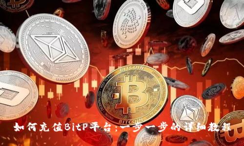 如何充值BitP平台：一步一步的详细教程