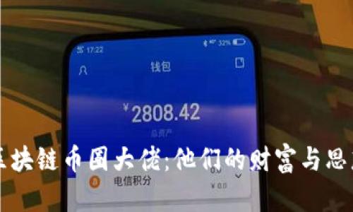 区块链币圈大佬：他们的财富与思想