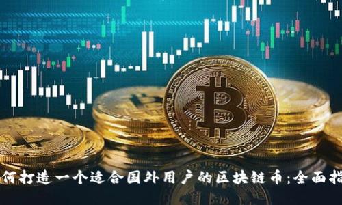 如何打造一个适合国外用户的区块链币：全面指南