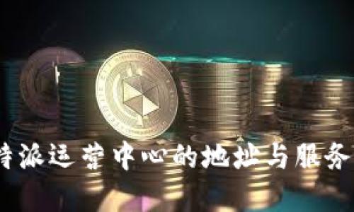 : b特派运营中心的地址与服务详解