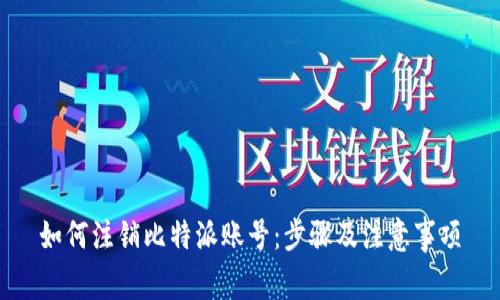 如何注销比特派账号：步骤及注意事项