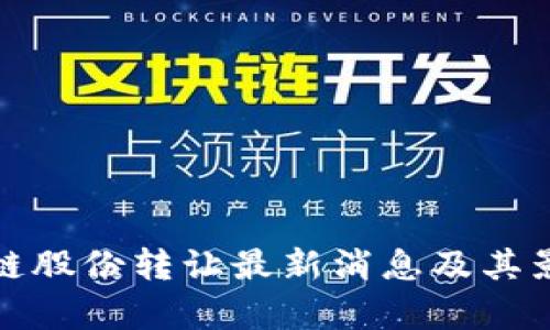 : 区块链股份转让最新消息及其影响解析