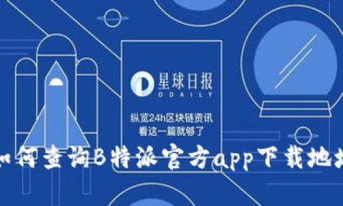如何查询B特派官方app下载地址