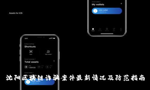 沈阳区块链诈骗案件最新情况及防范指南