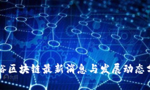 张裕区块链最新消息与发展动态分析