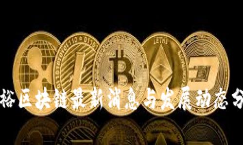 张裕区块链最新消息与发展动态分析
