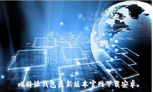   
比特派钱包最新版本官网下载安卓