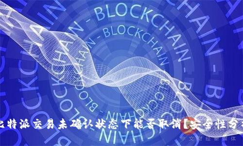 比特派交易未确认状态下能否取消？安全性分析