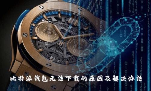 比特派钱包无法下载的原因及解决办法