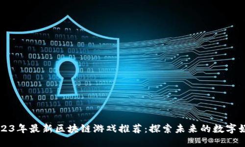 2023年最新区块链游戏推荐：探索未来的数字娱乐