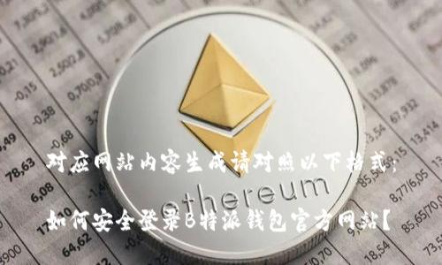 对应网站内容生成请对照以下格式：

如何安全登录B特派钱包官方网站？