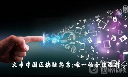  火币中国区块链彩票：唯一的合法选择