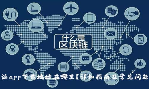 比特派app下载地址在哪里？详细指南及常见问题解答