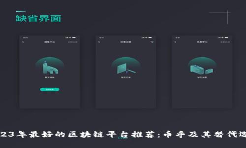 2023年最好的区块链平台推荐：币乎及其替代选择