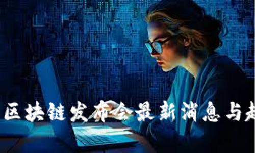 2023年区块链发布会最新消息与趋势分析