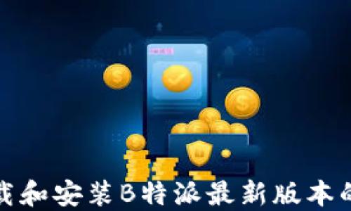 
如何下载和安装B特派最新版本的安装包