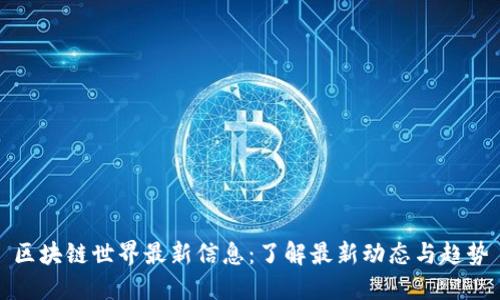 区块链世界最新信息：了解最新动态与趋势
