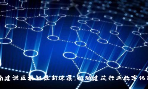 中南建设区块链最新进展：推动建筑行业数字化转型