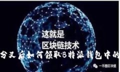 BCH分叉后如何领取B特派钱