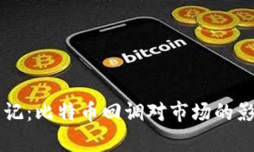 区块链日记：比特币回调对市场的影响与分析