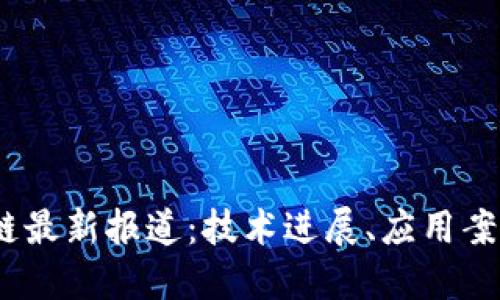 2023年区块链最新报道：技术进展、应用案例与未来趋势