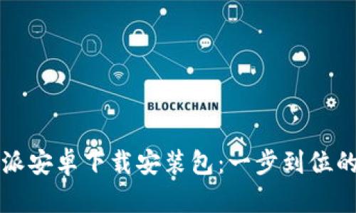 比特派安卓下载安装包：一步到位的指南