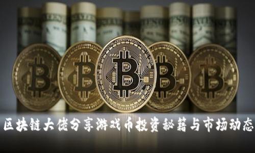区块链大佬分享游戏币投资秘籍与市场动态
