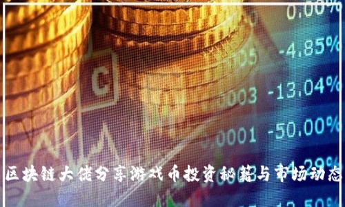 区块链大佬分享游戏币投资秘籍与市场动态