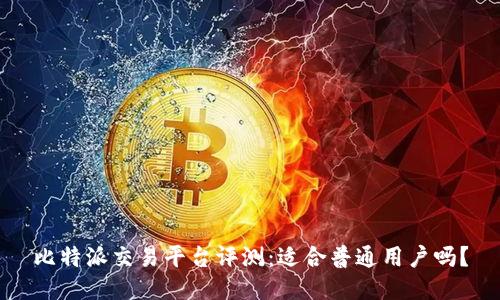 比特派交易平台评测：适合普通用户吗？
