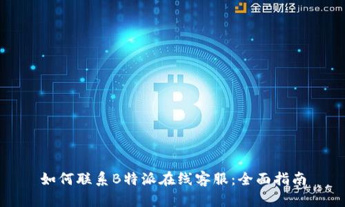 如何联系B特派在线客服：全面指南