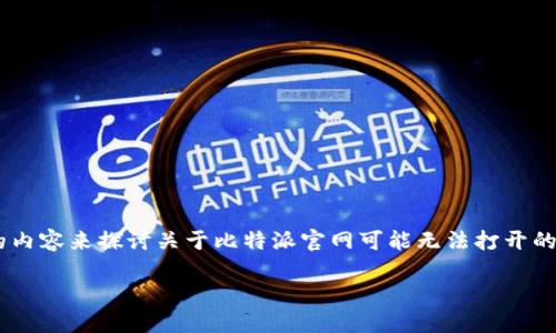 为了确保信息的准确性，我将以一般性的内容来探讨关于比特派官网可能无法打开的原因，以及如何解决该问题。以下是内容：

比特派官网打不开的原因及解决方案