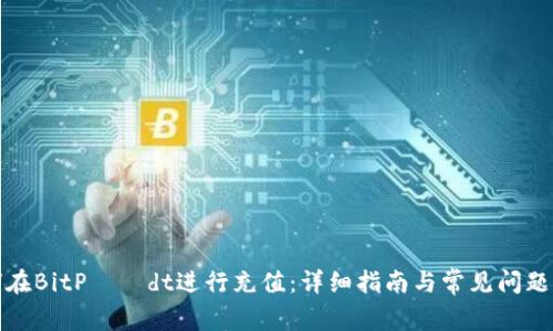如何在BitPусdt进行充值：详细指南与常见问题解答