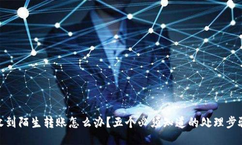 收到陌生转账怎么办？五个必须知道的处理步骤