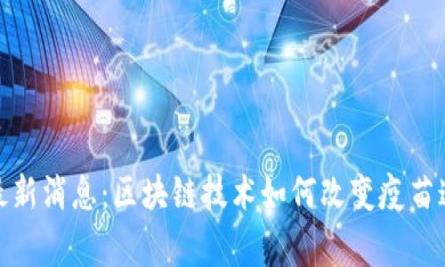 疫苗事件最新消息：区块链技术如何改变疫苗追踪与管理