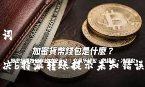 与关键词

如何解决b特派转账提示未知错误的问题