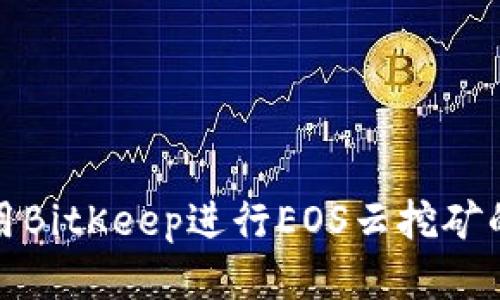 : 如何利用BitKeep进行EOS云挖矿的详尽指南