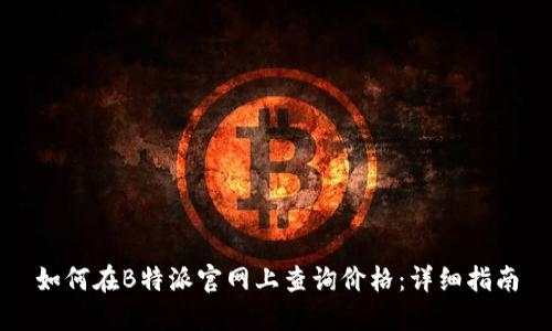 如何在B特派官网上查询价格：详细指南