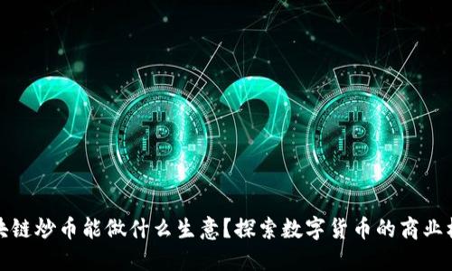 区块链炒币能做什么生意？探索数字货币的商业机会