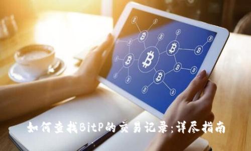 如何查找BitP的交易记录：详尽指南