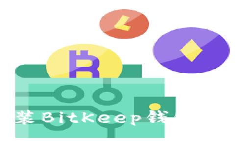 如何下载和安装BitKeep钱包：详尽步骤和指南