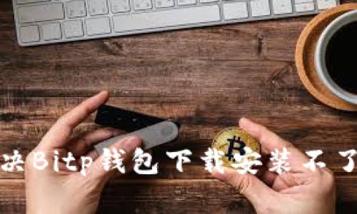 如何解决Bitp钱包下载安装不了的问题
