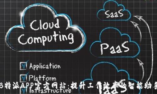   
B特派APP官方网站：提升工作效率的智能助手