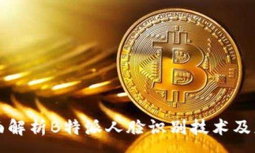 : 
全面解析B特派人脸识别技术及应用