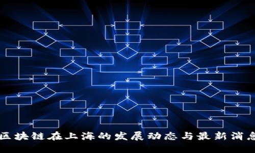 区块链在上海的发展动态与最新消息